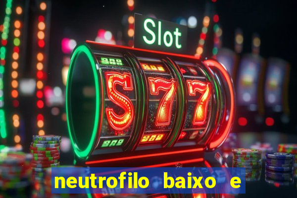 neutrofilo baixo e linfocito alto